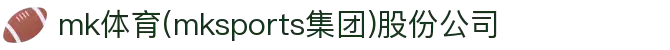 mk体育(mksports集团)股份公司